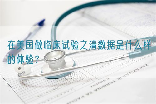 在美國做臨床試驗(yàn)之清數(shù)據(jù)是什么樣的體驗(yàn)？(圖1)
