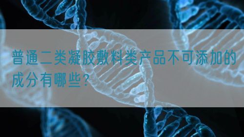普通二類凝膠敷料類產品不可添加的成分有哪些？(圖1)