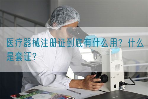 醫(yī)療器械注冊證到底有什么用？什么是套證？(圖1)