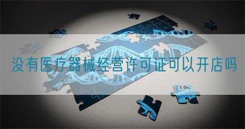 沒有醫療器械經營許可證可以開店嗎(圖1)