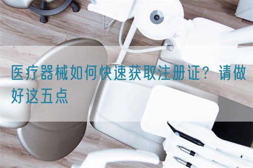醫療器械如何快速獲取注冊證？請做好這五點(圖1)