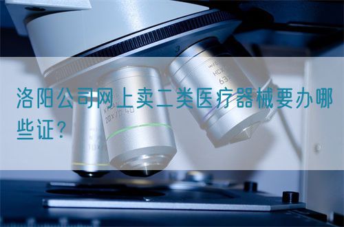 洛陽公司網上賣二類醫療器械要辦哪些證？(圖1)
