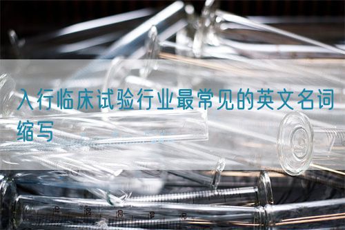 入行臨床試驗行業最常見的英文名詞縮寫(圖1) 入行臨床試驗行業最常見的英文名詞縮寫(圖1)