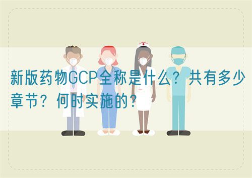 新版藥物GCP全稱是什么？共有多少章節？何時實施的？