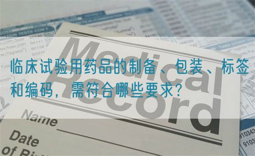 臨床試驗用藥品的制備、包裝、標(biāo)簽和編碼，需符合哪些要求？(圖1)