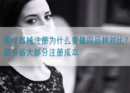 醫(yī)療器械注冊(cè)為什么要做同品種對(duì)比？能節(jié)省大部分注冊(cè)成本(圖1)