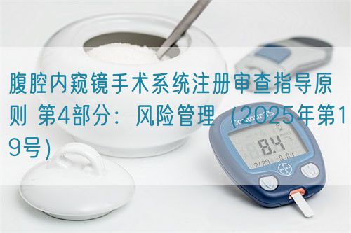 腹腔內窺鏡手術系統注冊審查指導原則 第4部分：風險管理（2025年第19號）(圖1)