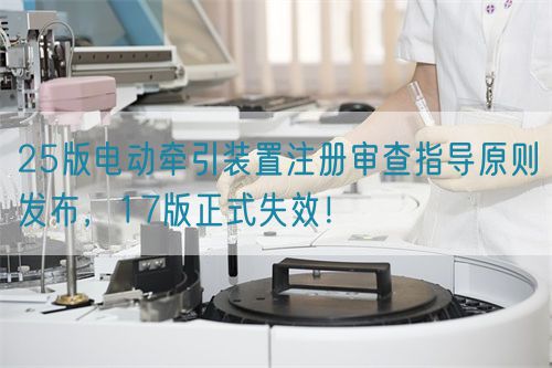 25版電動牽引裝置注冊審查指導原則發布，17版正式失效！(圖1)