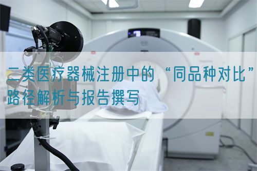 二類醫療器械注冊中的“同品種對比”路徑解析與報告撰寫(圖1)