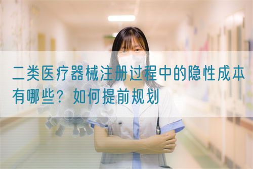 二類醫療器械注冊過程中的隱性成本有哪些？如何提前規劃(圖1)