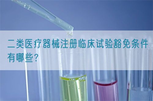 二類醫療器械注冊臨床試驗豁免條件有哪些？(圖1)