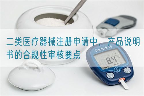 二類醫療器械注冊申請中，產品說明書的合規性審核要點(圖1)