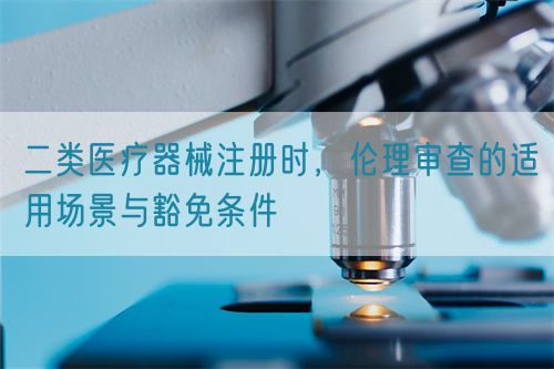 二類醫療器械注冊時，倫理審查的適用場景與豁免條件(圖1)